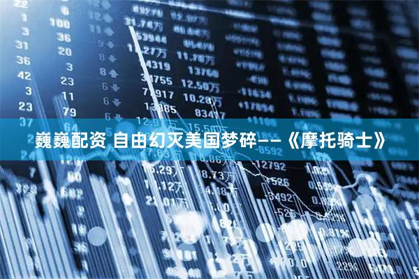 巍巍配资 自由幻灭美国梦碎——《摩托骑士》